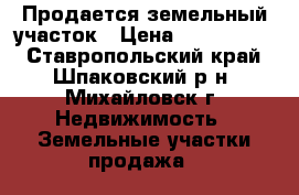 Продается земельный участок › Цена ­ 1 000 000 - Ставропольский край, Шпаковский р-н, Михайловск г. Недвижимость » Земельные участки продажа   